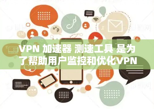 VPN 加速器 测速工具 是为了帮助用户监控和优化VPN网络连接的速度。以下是对 VPN 加速器 测速工具 的逐步指南