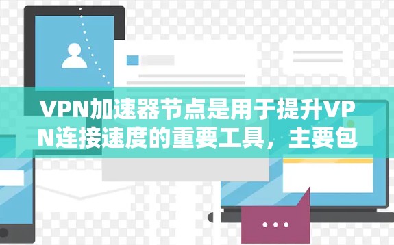 VPN加速器节点是用于提升VPN连接速度的重要工具，主要包括软件加速器和硬件加速器。以下是其详细配置和功能说明
