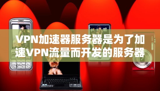 VPN加速器服务器是为了加速VPN流量而开发的服务器，这些服务器通常具备较高的性能和稳定性，能够快速处理用户的数据流量，确保数据传输的安全性和速度。以下是关于VPN加速器服务器的一些关键信息