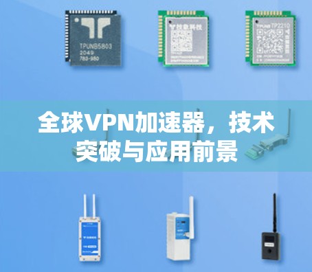 全球VPN加速器,技术突破与应用前景 全球VPN加速器,技术突破与应用前景