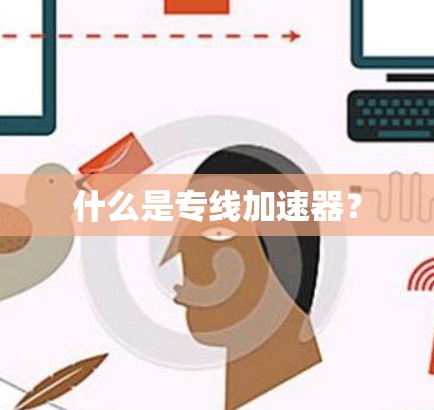什么是专线加速器? 什么是专线加速器?