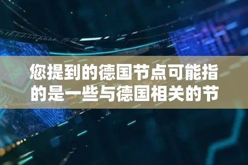 您提到的德国节点可能指的是一些与德国相关的节点或中心。以下是一些可能的解释和相关信息 您提到的德国节点可能指的是一些与德国相关的节点或中心。以下是一些可能的解释和相关信息