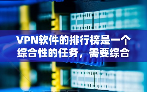 VPN软件的排行榜是一个综合性的任务,需要综合考虑多个因素来评估和排序。以下是综合考虑的关键因素和最终的 ranked list VPN软件的排行榜是一个综合性的任务,需要综合考虑多个因素来评估和排序。以下是综合考虑的关键因素和最终的 ranked list