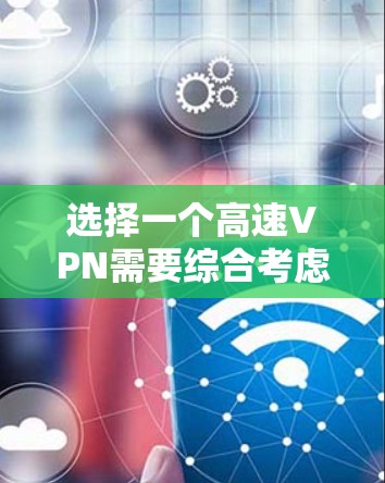 选择一个高速VPN需要综合考虑多个因素,以确保数据安全、传输速度和用户体验。以下是一个有条理的总结,帮助你做出明智的选择 选择一个高速VPN需要综合考虑多个因素,以确保数据安全、传输速度和用户体验。以下是一个有条理的总结,帮助你做出明智的选择