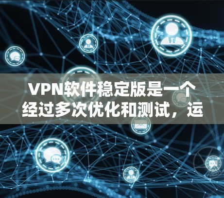 VPN软件稳定版是一个经过多次优化和测试,运行稳定且功能可靠的软件。以下是一些推荐的VPN软件及其特点 VPN软件稳定版是一个经过多次优化和测试,运行稳定且功能可靠的软件。以下是一些推荐的VPN软件及其特点