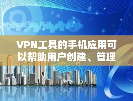 VPN工具的手机应用可以帮助用户创建、管理、使用VPN服务。以下是几种常用的VPN工具及其特点