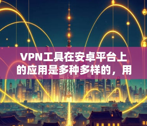 VPN工具在安卓平台上的应用是多种多样的,用户可以根据自己的需求和特殊情况选择合适的工具。以下是一些常见的VPN工具及其在安卓上的应用方法 VPN工具在安卓平台上的应用是多种多样的,用户可以根据自己的需求和特殊情况选择合适的工具。以下是一些常见的VPN工具及其在安卓上的应用方法