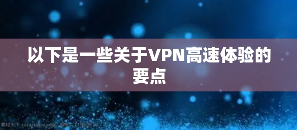 以下是一些关于VPN高速体验的要点