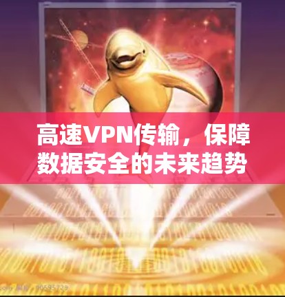 高速VPN传输,保障数据安全的未来趋势 高速VPN传输,保障数据安全的未来趋势