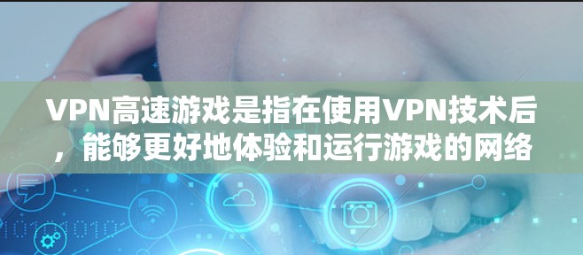 VPN高速游戏是指在使用VPN技术后,能够更好地体验和运行游戏的网络环境。以下是关于VPN高速游戏的一些关键点 VPN高速游戏是指在使用VPN技术后,能够更好地体验和运行游戏的网络环境。以下是关于VPN高速游戏的一些关键点
