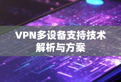 VPN多设备支持技术解析与方案 VPN多设备支持技术解析与方案