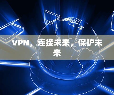 VPN,连接未来,保护未来 VPN,连接未来,保护未来