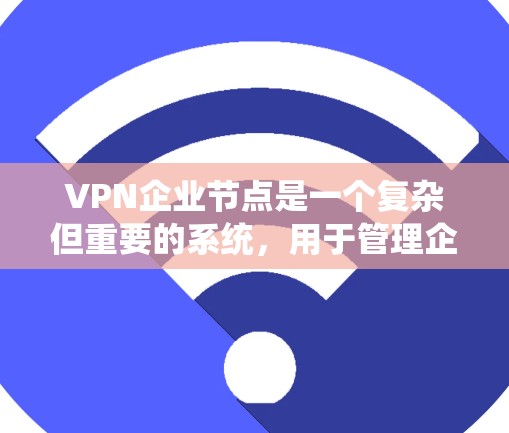 VPN企业节点是一个复杂但重要的系统,用于管理企业内部的网络流量,确保数据安全和合规。以下是对VPN企业节点的总结和关键点 VPN企业节点是一个复杂但重要的系统,用于管理企业内部的网络流量,确保数据安全和合规。以下是对VPN企业节点的总结和关键点
