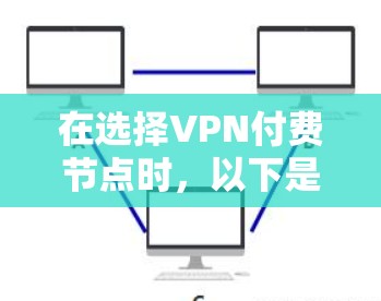 在选择VPN付费节点时,以下是一些关键点和建议,帮助用户更好地进行选择 在选择VPN付费节点时,以下是一些关键点和建议,帮助用户更好地进行选择
