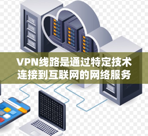VPN线路是通过特定技术连接到互联网的网络服务器,提供加密和限制的服务,以保护个人信息和网络安全。以下是具体VPN线路的总结 VPN线路是通过特定技术连接到互联网的网络服务器,提供加密和限制的服务,以保护个人信息和网络安全。以下是具体VPN线路的总结