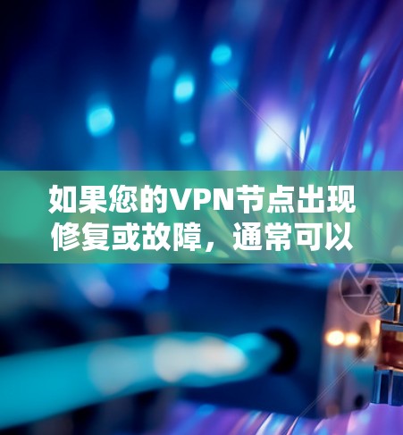 如果您的VPN节点出现修复或故障,通常可以通过以下步骤来解决 如果您的VPN节点出现修复或故障,通常可以通过以下步骤来解决