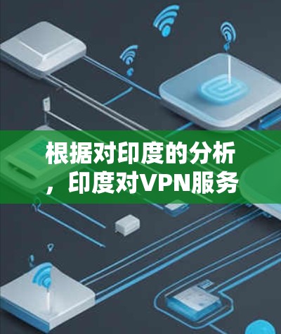 根据对印度的分析,印度对VPN服务的监管较为严格,尤其是基于印度网络与电子服务管理法案(INEMS)的法律体系。以下是对印度VPN节点情况的详细分析 根据对印度的分析,印度对VPN服务的监管较为严格,尤其是基于印度网络与电子服务管理法案(INEMS)的法律体系。以下是对印度VPN节点情况的详细分析
