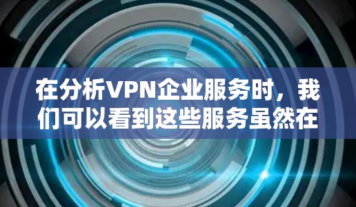 在分析VPN企业服务时,我们可以看到这些服务虽然在提供VPN功能时显得便利,但也存在许多潜在的问题和挑战。为了提升用户体验并减少潜在风险,以下是一些优化建议 在分析VPN企业服务时,我们可以看到这些服务虽然在提供VPN功能时显得便利,但也存在许多潜在的问题和挑战。为了提升用户体验并减少潜在风险,以下是一些优化建议
