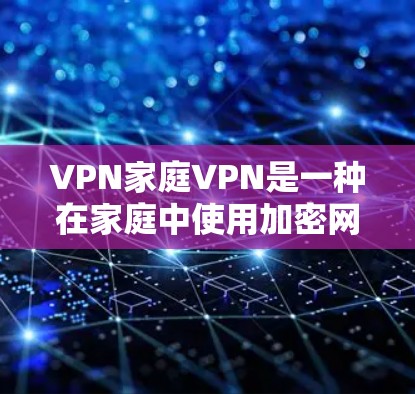 VPN家庭VPN是一种在家庭中使用加密网络服务的方法,旨在为家庭成员提供安全的网络连接。以下是关于VPN家庭VPN的详细信息 VPN家庭VPN是一种在家庭中使用加密网络服务的方法,旨在为家庭成员提供安全的网络连接。以下是关于VPN家庭VPN的详细信息