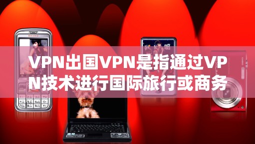 VPN出国VPN是指通过VPN技术进行国际旅行或商务交流的设备。它通过隐藏身份或控制流量来确保内部通信的安全性,适用于商业、教育、医疗等领域。以下是对VPN的详细介绍 VPN出国VPN是指通过VPN技术进行国际旅行或商务交流的设备。它通过隐藏身份或控制流量来确保内部通信的安全性,适用于商业、教育、医疗等领域。以下是对VPN的详细介绍