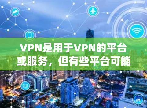 VPN是用于VPN的平台或服务,但有些平台可能会提供免费的VPN体验。以下是一些 commonly recommended VPN 平台,包括免费版和非免费版的选项 VPN是用于VPN的平台或服务,但有些平台可能会提供免费的VPN体验。以下是一些 commonly recommended VPN 平台,包括免费版和非免费版的选项