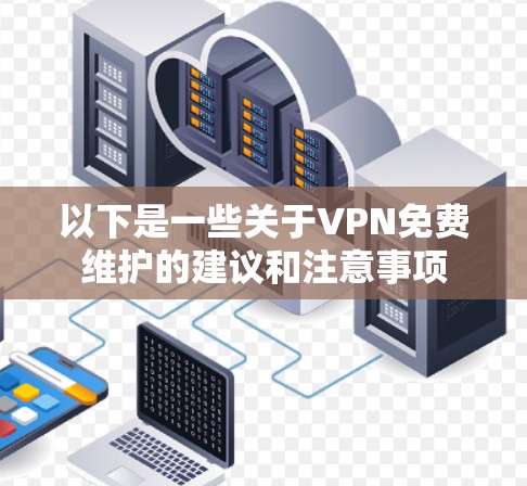 以下是一些关于VPN免费维护的建议和注意事项 以下是一些关于VPN免费维护的建议和注意事项