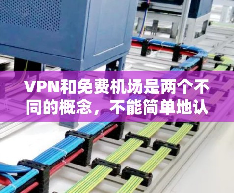 VPN和免费机场是两个不同的概念，不能简单地认为VPN可以免费进入机场。以下是分步解释