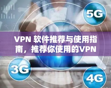 VPN 软件推荐与使用指南,推荐你使用的VPN软件 VPN 软件推荐与使用指南,推荐你使用的VPN软件