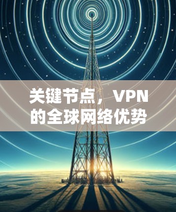 关键节点,VPN的全球网络优势 关键节点,VPN的全球网络优势