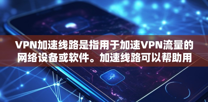 VPN加速线路是指用于加速VPN流量的网络设备或软件。加速线路可以帮助用户更快地连接到远程服务器,提升VPN的整体性能。以下是关于VPN加速线路的一些关键点 VPN加速线路是指用于加速VPN流量的网络设备或软件。加速线路可以帮助用户更快地连接到远程服务器,提升VPN的整体性能。以下是关于VPN加速线路的一些关键点