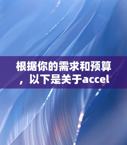 根据你的需求和预算,以下是关于accelerator软件的推荐 根据你的需求和预算,以下是关于accelerator软件的推荐