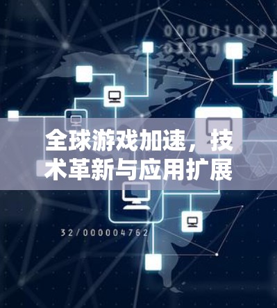 全球游戏加速,技术革新与应用扩展 全球游戏加速,技术革新与应用扩展