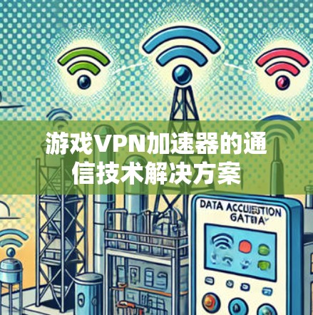 游戏VPN加速器的通信技术解决方案