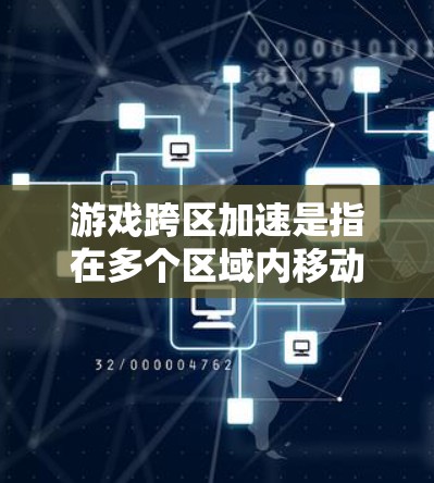 游戏跨区加速是指在多个区域内移动时，玩家能够快速通过对方区域并进入目标区域。这种机制在许多游戏中都存在，例如原神、英雄联盟和绝地求生。以下是一些常见的跨区加速方法和注意事项