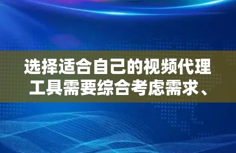 选择适合自己的视频代理工具需要综合考虑需求、预算、用户支持以及工具的社区支持等因素。以下是一步步的建议 选择适合自己的视频代理工具需要综合考虑需求、预算、用户支持以及工具的社区支持等因素。以下是一步步的建议