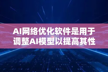 AI网络优化软件是用于调整AI模型以提高其性能和准确性的重要工具。以下是对这些软件的详细分析和推荐 AI网络优化软件是用于调整AI模型以提高其性能和准确性的重要工具。以下是对这些软件的详细分析和推荐