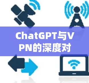 ChatGPT与VPN的深度对话
