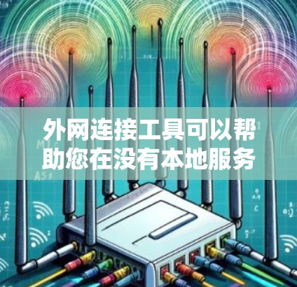 外网连接工具可以帮助您在没有本地服务器的情况下连接到互联网，适用于多种需求。以下是一些常用的外网连接工具及其功能，供您参考