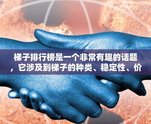 梯子排行榜是一个非常有趣的话题，它涉及到梯子的种类、稳定性、价格、适用场景以及推荐因素等多个方面。以下是关于梯子排行榜的详细介绍