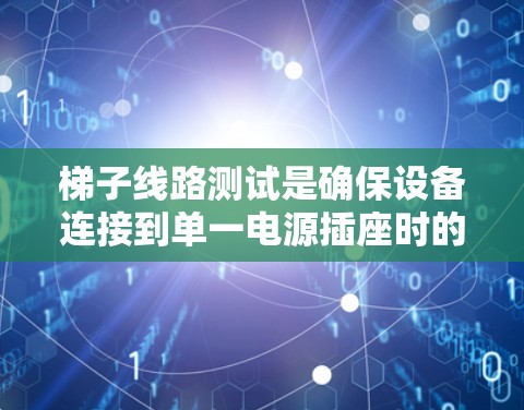 梯子线路测试是确保设备连接到单一电源插座时的有效检查步骤,帮助检测设备是否正常工作、电源是否可靠以及连接线是否有问题。以下是详细的梯子线路测试步骤 梯子线路测试是确保设备连接到单一电源插座时的有效检查步骤,帮助检测设备是否正常工作、电源是否可靠以及连接线是否有问题。以下是详细的梯子线路测试步骤