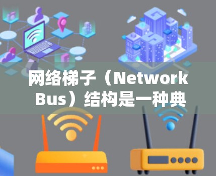 网络梯子(Network Bus)结构是一种典型的层次式拓扑结构,通过将多个网络层连接在一起,实现高可靠性、扩展性和灵活性。以下是对其核心概念和应用的分步解释 网络梯子(Network Bus)结构是一种典型的层次式拓扑结构,通过将多个网络层连接在一起,实现高可靠性、扩展性和灵活性。以下是对其核心概念和应用的分步解释