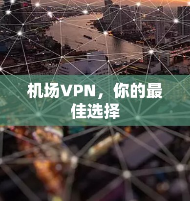 机场VPN,你的最佳选择 机场VPN,你的最佳选择