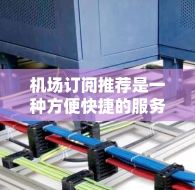 机场订阅推荐是一种方便快捷的服务,可以帮助您节省时间,提升工作效率。以下是一些常见的机场订阅类型及其适用场景 机场订阅推荐是一种方便快捷的服务,可以帮助您节省时间,提升工作效率。以下是一些常见的机场订阅类型及其适用场景