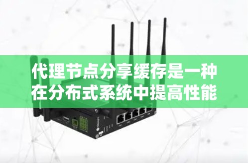 代理节点分享缓存是一种在分布式系统中提高性能、减少延迟和减少同步操作的策略。通过共享缓存,多个代理节点可以共同管理数据,从而提高系统的整体效率。以下是详细分步说明 代理节点分享缓存是一种在分布式系统中提高性能、减少延迟和减少同步操作的策略。通过共享缓存,多个代理节点可以共同管理数据,从而提高系统的整体效率。以下是详细分步说明