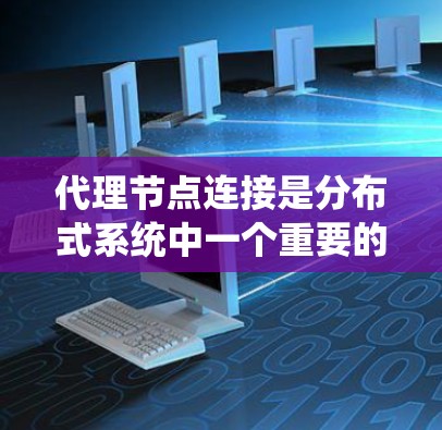 代理节点连接是分布式系统中一个重要的概念,主要用于在分布式系统中实现用户节点与服务器代理之间的通信。以下是对代理节点连接的详细总结 代理节点连接是分布式系统中一个重要的概念,主要用于在分布式系统中实现用户节点与服务器代理之间的通信。以下是对代理节点连接的详细总结