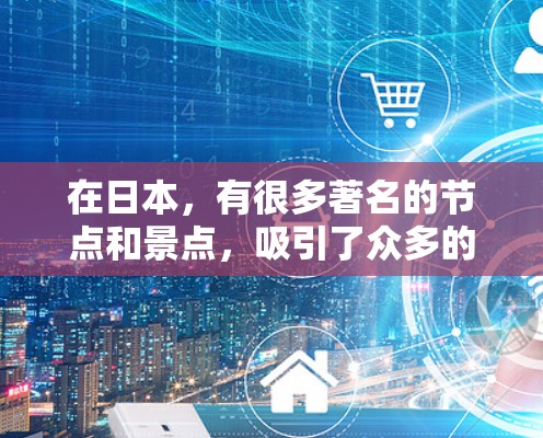 在日本,有很多著名的节点和景点,吸引了众多的游客。以下是一些日本主要的节点推荐 在日本,有很多著名的节点和景点,吸引了众多的游客。以下是一些日本主要的节点推荐