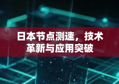 日本节点测速,技术革新与应用突破 日本节点测速,技术革新与应用突破