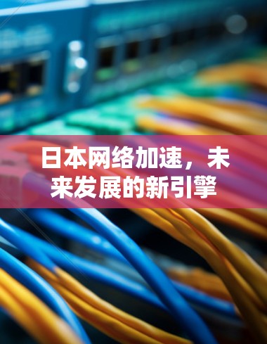 日本网络加速，未来发展的新引擎
