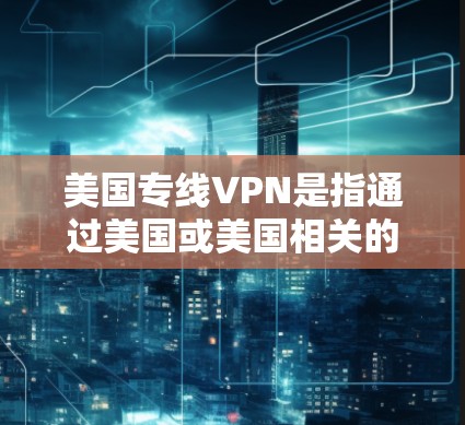 美国专线VPN是指通过美国或美国相关的公司和机构提供的VPN服务。美国有多个专门的VPN公司和机构,这些公司可能提供更高倍率、更快的连接和更安全的加密方式。以下是一些美国VPN公司的相关信息 美国专线VPN是指通过美国或美国相关的公司和机构提供的VPN服务。美国有多个专门的VPN公司和机构,这些公司可能提供更高倍率、更快的连接和更安全的加密方式。以下是一些美国VPN公司的相关信息