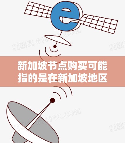 新加坡节点购买可能指的是在新加坡地区的某个节点或机构购买资产,可能涉及以下几种情况 新加坡节点购买可能指的是在新加坡地区的某个节点或机构购买资产,可能涉及以下几种情况